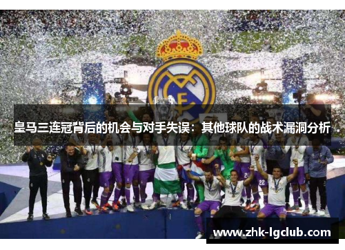 皇马三连冠背后的机会与对手失误：其他球队的战术漏洞分析