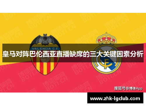 皇马对阵巴伦西亚直播缺席的三大关键因素分析