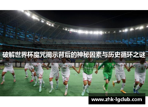 破解世界杯魔咒揭示背后的神秘因素与历史循环之谜