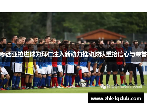 穆西亚拉进球为拜仁注入新动力推动球队重拾信心与荣誉