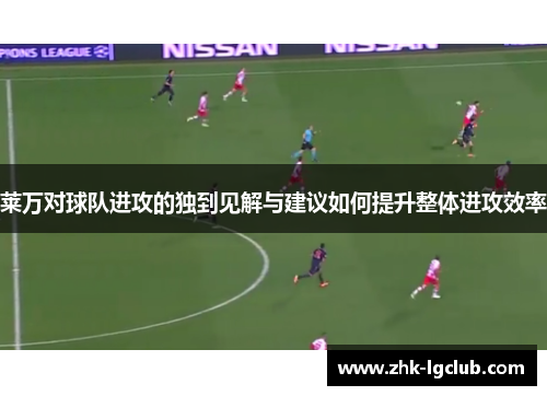 莱万对球队进攻的独到见解与建议如何提升整体进攻效率