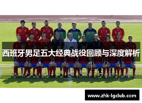 西班牙男足五大经典战役回顾与深度解析