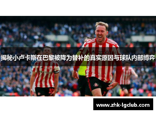 揭秘小卢卡斯在巴黎被降为替补的真实原因与球队内部博弈