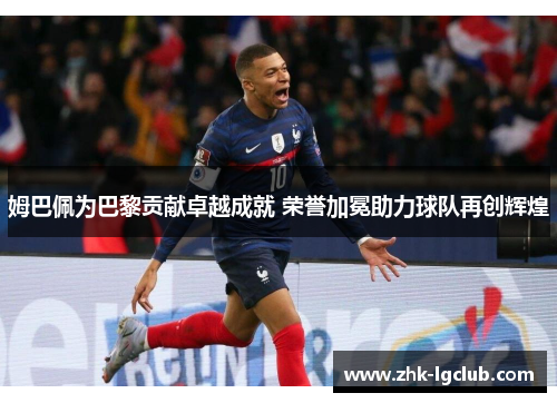 姆巴佩为巴黎贡献卓越成就 荣誉加冕助力球队再创辉煌
