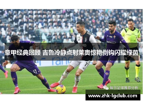 意甲经典回顾 吉鲁冷静点射莱奥惊艳倒钩闪耀绿茵