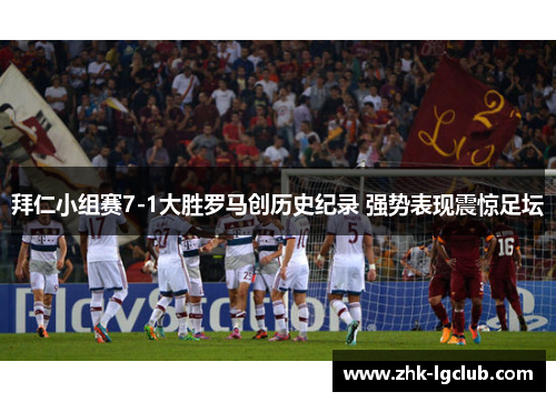 拜仁小组赛7-1大胜罗马创历史纪录 强势表现震惊足坛