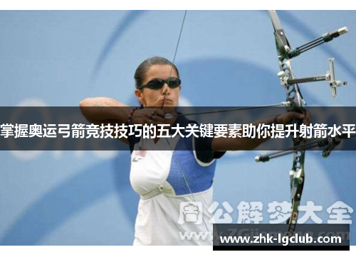 掌握奥运弓箭竞技技巧的五大关键要素助你提升射箭水平