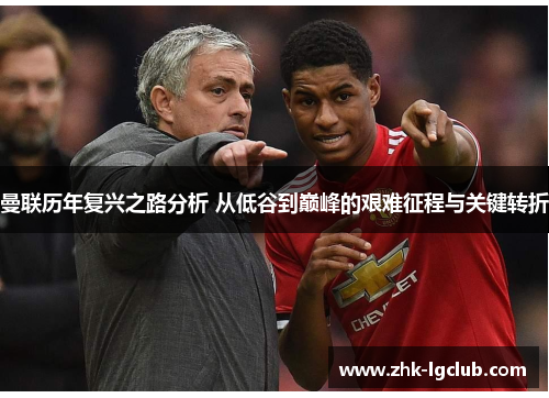 曼联历年复兴之路分析 从低谷到巅峰的艰难征程与关键转折