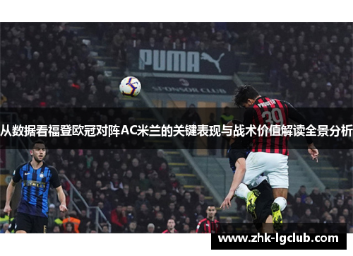 从数据看福登欧冠对阵AC米兰的关键表现与战术价值解读全景分析
