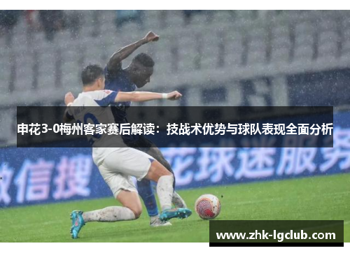 申花3-0梅州客家赛后解读：技战术优势与球队表现全面分析