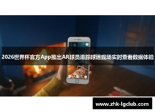 2026世界杯官方App推出AR球员追踪球迷现场实时查看数据体验