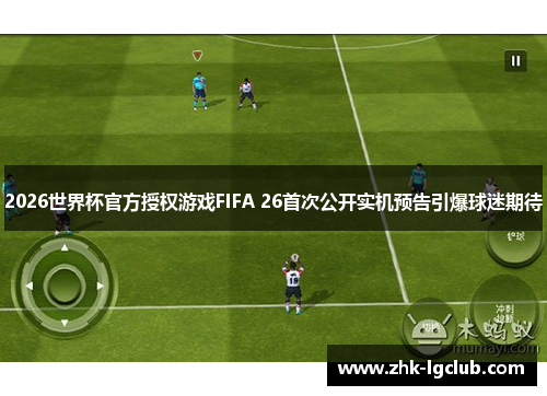 2026世界杯官方授权游戏FIFA 26首次公开实机预告引爆球迷期待