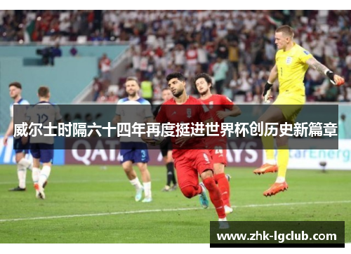 威尔士时隔六十四年再度挺进世界杯创历史新篇章