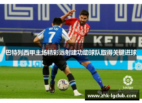 巴特列西甲主场精彩远射建功助球队取得关键进球