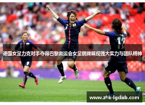 德国女足力克对手夺得巴黎奥运会女足铜牌展现强大实力与团队精神