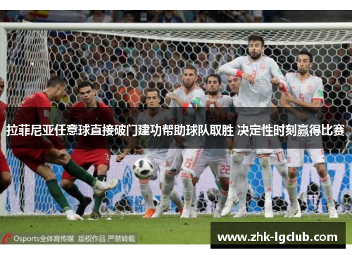 拉菲尼亚任意球直接破门建功帮助球队取胜 决定性时刻赢得比赛