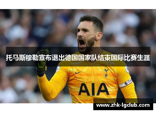 托马斯穆勒宣布退出德国国家队结束国际比赛生涯