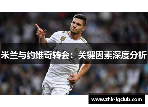 米兰与约维奇转会：关键因素深度分析