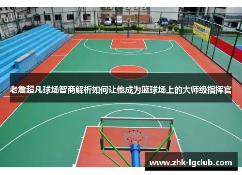 老詹超凡球场智商解析如何让他成为篮球场上的大师级指挥官