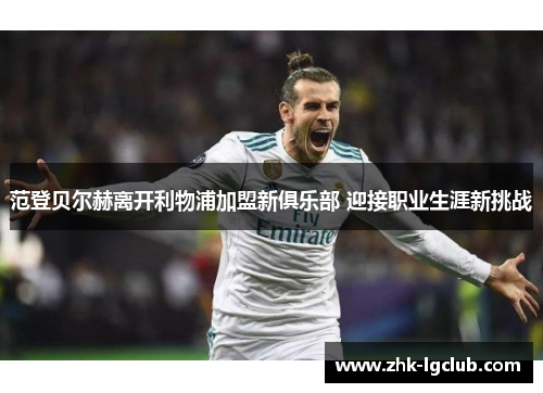 范登贝尔赫离开利物浦加盟新俱乐部 迎接职业生涯新挑战