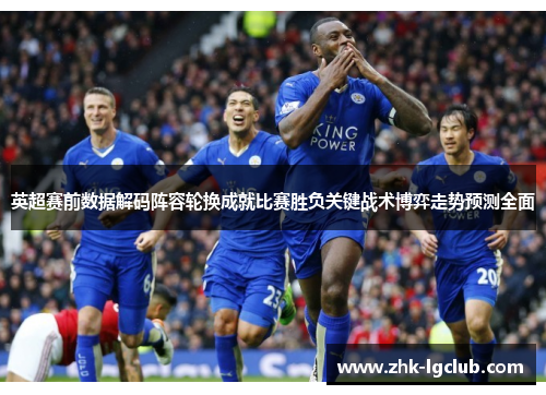 英超赛前数据解码阵容轮换成就比赛胜负关键战术博弈走势预测全面